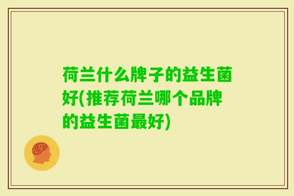 荷兰什么牌子的益生菌好(推荐荷兰哪个品牌的益生菌好) 荷兰什么牌子的益生菌好(推荐荷兰哪个品牌的益生菌好)