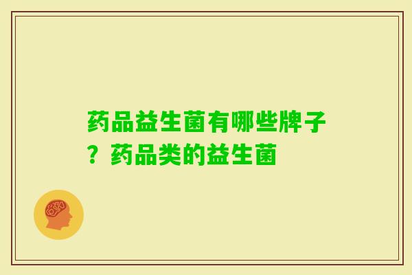 药品益生菌有哪些牌子？药品类的益生菌