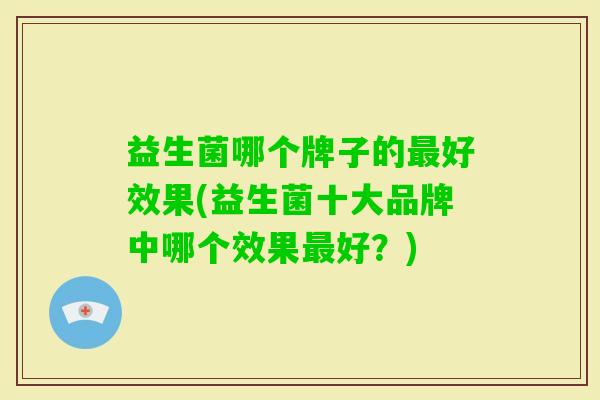 益生菌哪个牌子的好效果(益生菌十大品牌中哪个效果好？)