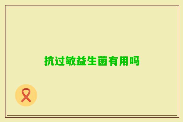 抗益生菌有用吗 抗益生菌有用吗