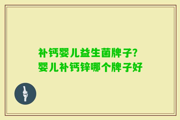 补钙婴儿益生菌牌子?婴儿补钙锌哪个牌子好 补钙婴儿益生菌牌子?婴儿补钙锌哪个牌子好