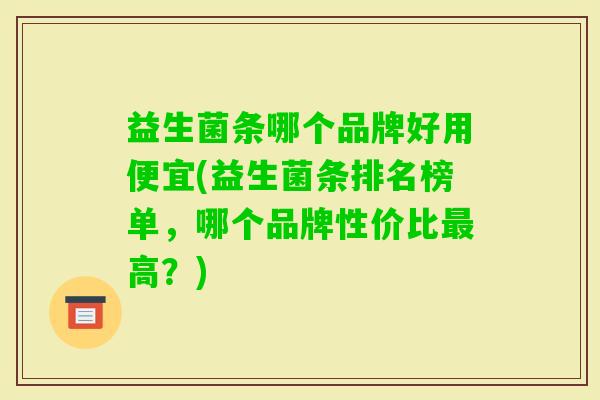 益生菌条哪个品牌好用便宜(益生菌条排名榜单,哪个品牌性价比高?) 益生菌条哪个品牌好用便宜(益生菌条排名榜单,哪个品牌性价比高?)