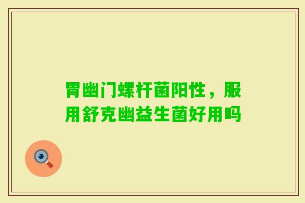 胃幽门螺杆菌阳性,服用舒克幽益生菌好用吗 胃幽门螺杆菌阳性,服用舒克幽益生菌好用吗