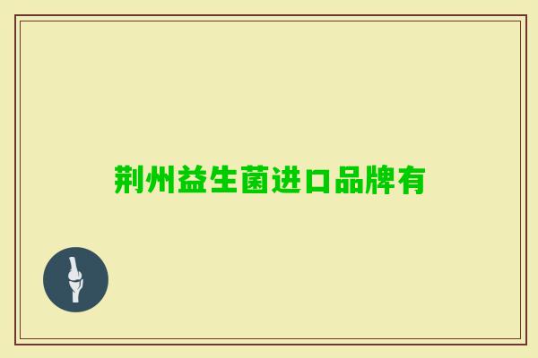 荆州益生菌进口品牌有 荆州益生菌进口品牌有