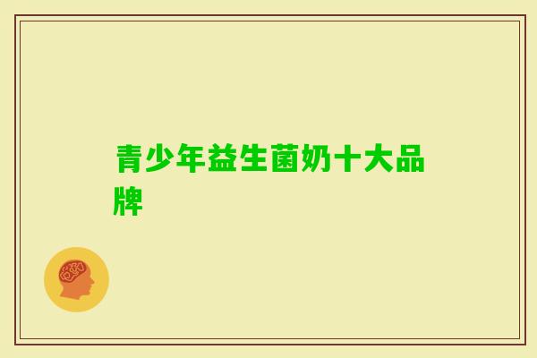 青少年益生菌奶十大品牌