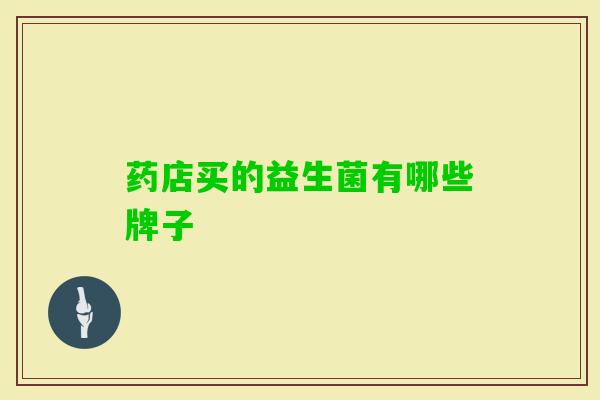 药店买的益生菌有哪些牌子 药店买的益生菌有哪些牌子