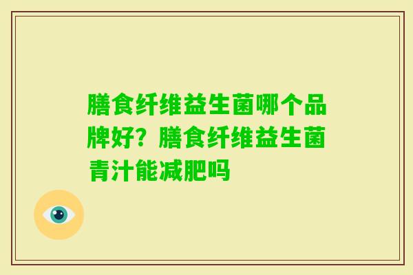 膳食纤维益生菌哪个品牌好？膳食纤维益生菌青汁能吗