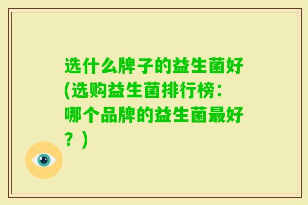 选什么牌子的益生菌好(选购益生菌排行榜:哪个品牌的益生菌好?) 选什么牌子的益生菌好(选购益生菌排行榜:哪个品牌的益生菌好?)
