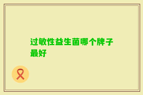 性益生菌哪个牌子好 性益生菌哪个牌子好
