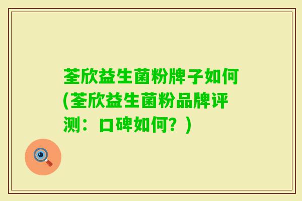 荃欣益生菌粉牌子如何(荃欣益生菌粉品牌评测:口碑如何?) 荃欣益生菌粉牌子如何(荃欣益生菌粉品牌评测:口碑如何?)