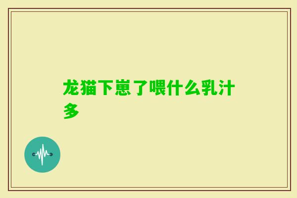 龙猫下崽了喂什么乳汁多 龙猫下崽了喂什么乳汁多