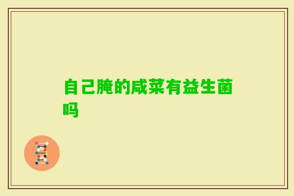 自己腌的咸菜有益生菌吗