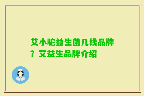 艾小驼益生菌几线品牌？艾益生品牌介绍