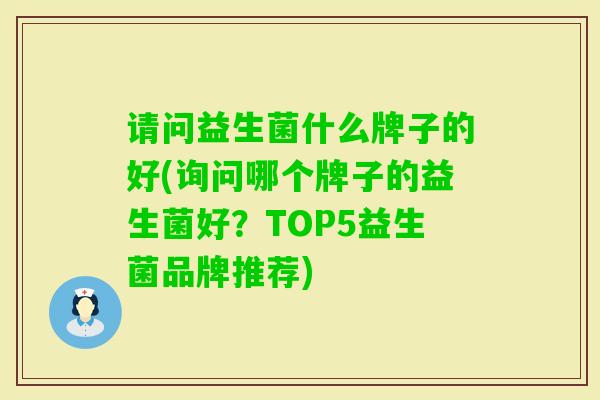 请问益生菌什么牌子的好(询问哪个牌子的益生菌好?TOP5益生菌品牌推荐) 请问益生菌什么牌子的好(询问哪个牌子的益生菌好?TOP5益生菌品牌推荐)