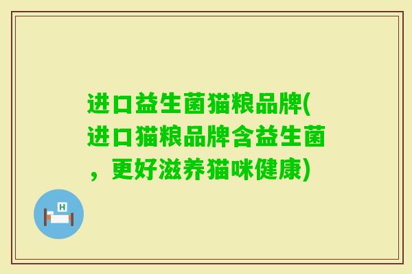 进口益生菌猫粮品牌(进口猫粮品牌含益生菌,更好滋养猫咪健康) 进口益生菌猫粮品牌(进口猫粮品牌含益生菌,更好滋养猫咪健康)