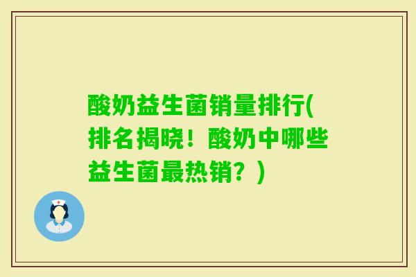 酸奶益生菌销量排行(排名揭晓!酸奶中哪些益生菌热销?) 酸奶益生菌销量排行(排名揭晓!酸奶中哪些益生菌热销?)