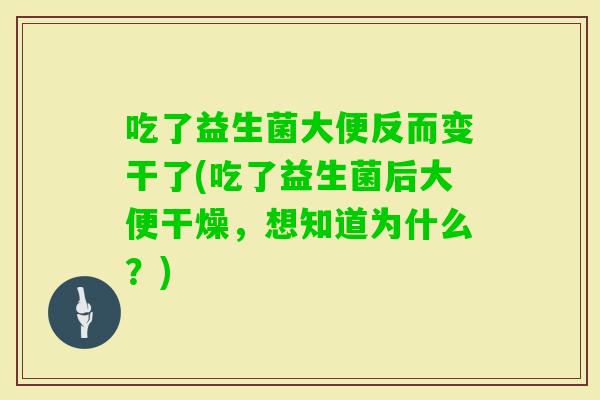 吃了益生菌大便反而变干了(吃了益生菌后大便干燥,想知道为什么?) 吃了益生菌大便反而变干了(吃了益生菌后大便干燥,想知道为什么?)
