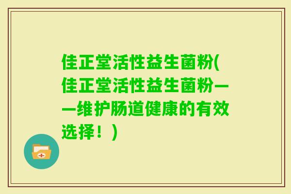 佳正堂活性益生菌粉(佳正堂活性益生菌粉——维护肠道健康的有效选择！)
