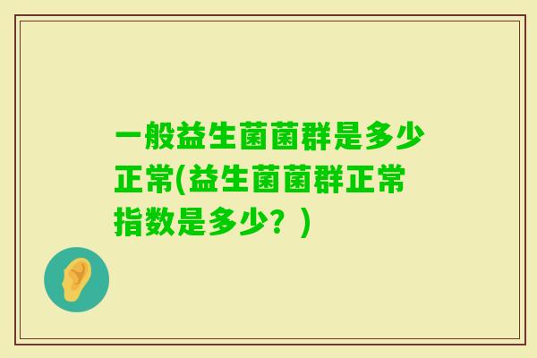 一般益生菌菌群是多少正常(益生菌菌群正常指数是多少？)