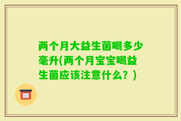 两个月大益生菌喝多少毫升(两个月宝宝喝益生菌应该注意什么？)