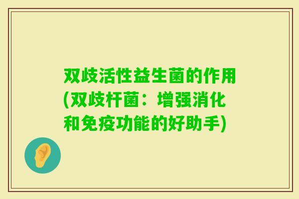 双歧活性益生菌的作用(双歧杆菌：增强消化和功能的好助手)