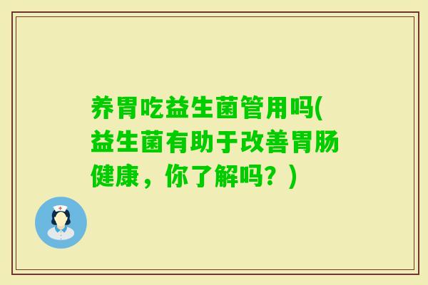 养胃吃益生菌管用吗(益生菌有助于改善健康，你了解吗？)