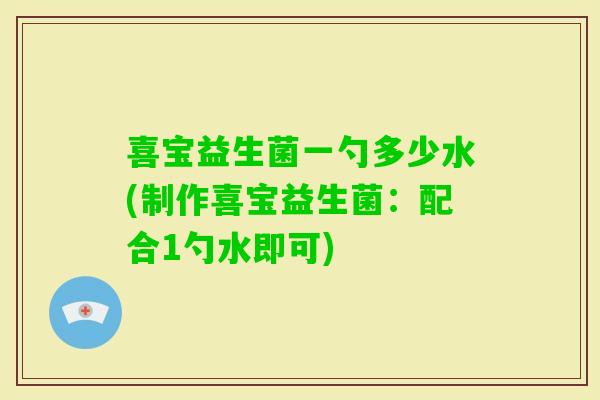 喜宝益生菌一勺多少水(制作喜宝益生菌：配合1勺水即可)
