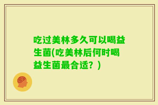 吃过美林多久可以喝益生菌(吃美林后何时喝益生菌合适？)