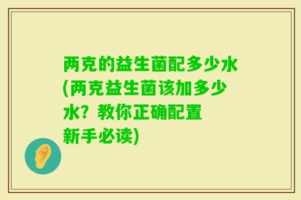 两克的益生菌配多少水(两克益生菌该加多少水？教你正确配置  新手必读)
