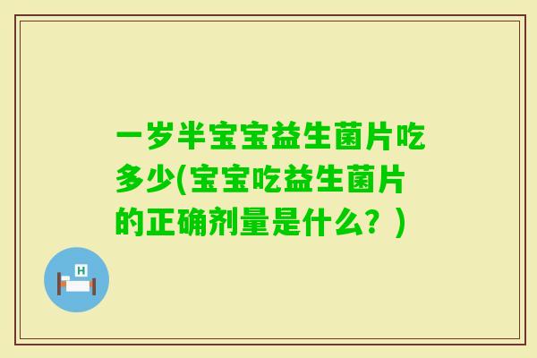 一岁半宝宝益生菌片吃多少(宝宝吃益生菌片的正确剂量是什么？)