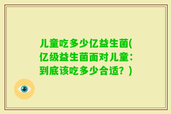 儿童吃多少亿益生菌(亿级益生菌面对儿童：到底该吃多少合适？)