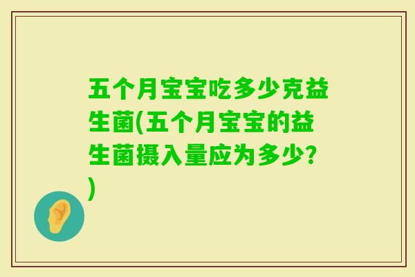 五个月宝宝吃多少克益生菌(五个月宝宝的益生菌摄入量应为多少?) 五个月宝宝吃多少克益生菌(五个月宝宝的益生菌摄入量应为多少?)