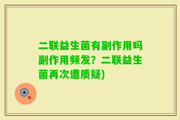 二联益生菌有副作用吗副作用频发?二联益生菌再次遭质疑) 二联益生菌有副作用吗副作用频发?二联益生菌再次遭质疑)