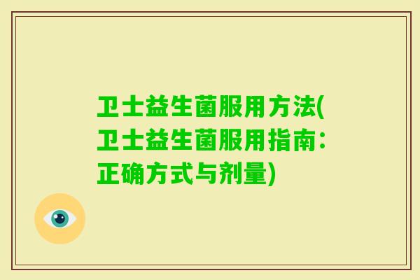 卫士益生菌服用方法(卫士益生菌服用指南:正确方式与剂量) 卫士益生菌服用方法(卫士益生菌服用指南:正确方式与剂量)