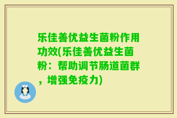 乐佳善优益生菌粉作用功效(乐佳善优益生菌粉:帮助调节肠道菌群,增强力) 乐佳善优益生菌粉作用功效(乐佳善优益生菌粉:帮助调节肠道菌群,增强力)