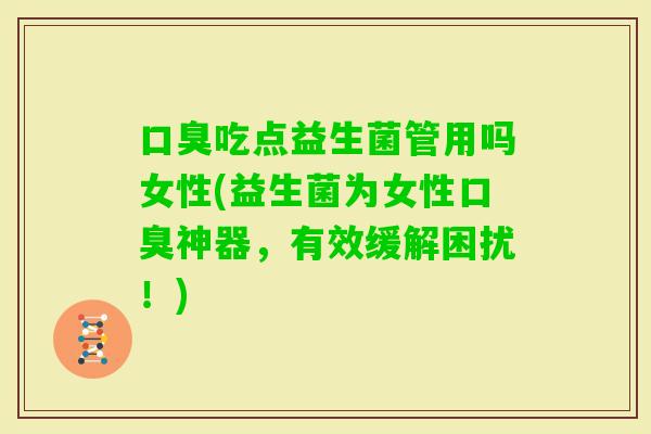 吃点益生菌管用吗女性(益生菌为女性神器，有效缓解困扰！)