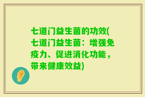 七道门益生菌的功效(七道门益生菌:增强力、促进消化功能,带来健康效益) 七道门益生菌的功效(七道门益生菌:增强力、促进消化功能,带来健康效益)