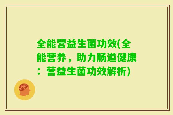 全能营益生菌功效(全能营养,助力肠道健康:营益生菌功效解析) 全能营益生菌功效(全能营养,助力肠道健康:营益生菌功效解析)