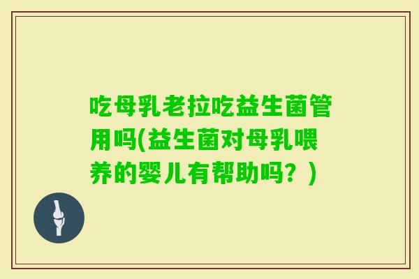 吃母乳老拉吃益生菌管用吗(益生菌对母乳喂养的婴儿有帮助吗？)