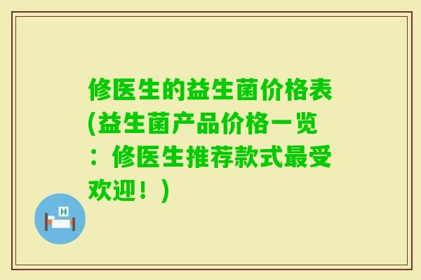 修医生的益生菌价格表(益生菌产品价格一览:修医生推荐款式受欢迎!) 修医生的益生菌价格表(益生菌产品价格一览:修医生推荐款式受欢迎!)