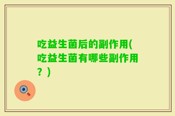 吃益生菌后的副作用(吃益生菌有哪些副作用？)