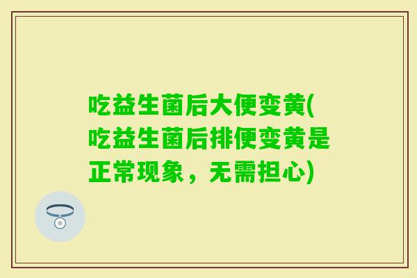吃益生菌后大便变黄(吃益生菌后排便变黄是正常现象,无需担心) 吃益生菌后大便变黄(吃益生菌后排便变黄是正常现象,无需担心)