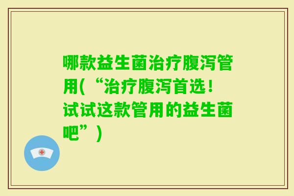 哪款益生菌管用(“首选！试试这款管用的益生菌吧”)