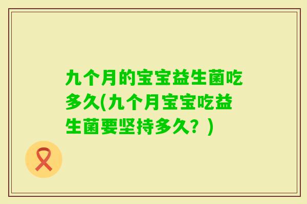 九个月的宝宝益生菌吃多久(九个月宝宝吃益生菌要坚持多久？)