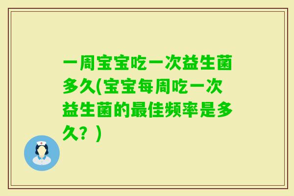 一周宝宝吃一次益生菌多久(宝宝每周吃一次益生菌的佳频率是多久？)