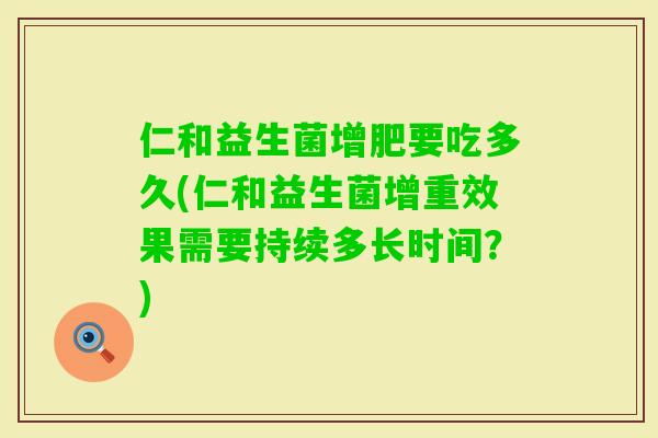 仁和益生菌增肥要吃多久(仁和益生菌增重效果需要持续多长时间？)