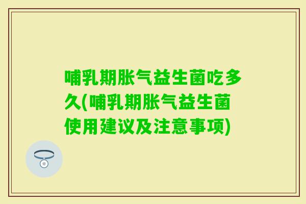 哺乳期益生菌吃多久(哺乳期益生菌使用建议及注意事项)
