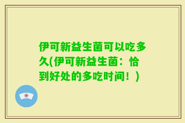 伊可新益生菌可以吃多久(伊可新益生菌：恰到好处的多吃时间！)