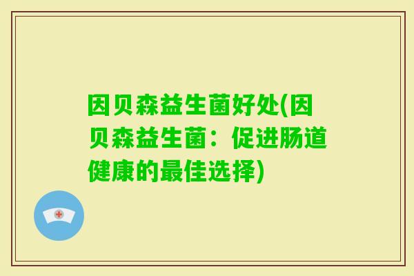 因贝森益生菌好处(因贝森益生菌：促进肠道健康的佳选择)