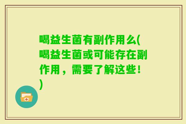 喝益生菌有副作用么(喝益生菌或可能存在副作用，需要了解这些！)